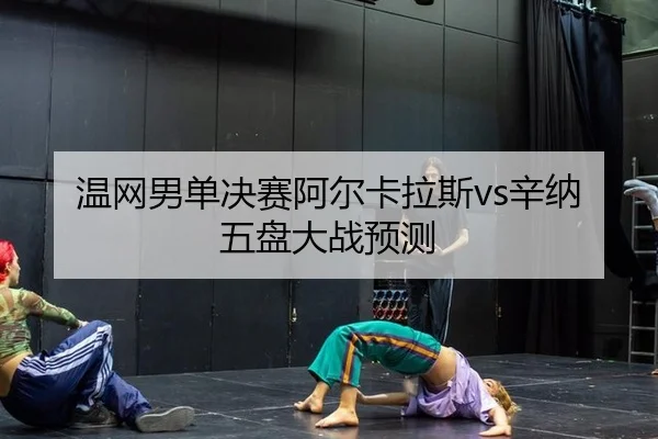 wen-wang-nan-dan-jue-sai-a-er-ka-la-si-xin-na-wu-pan-da-zhan-yu-ce-1-949.jpg